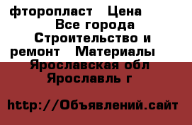 фторопласт › Цена ­ 500 - Все города Строительство и ремонт » Материалы   . Ярославская обл.,Ярославль г.